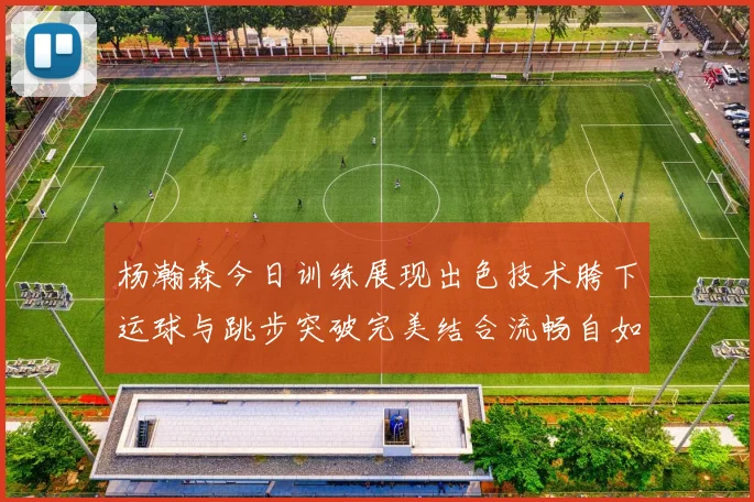 杨瀚森今日训练展现出色技术胯下运球与跳步突破完美结合流畅自如