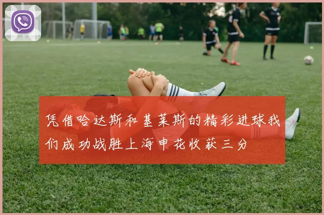 凭借哈达斯和基莱斯的精彩进球我们成功战胜上海申花收获三分